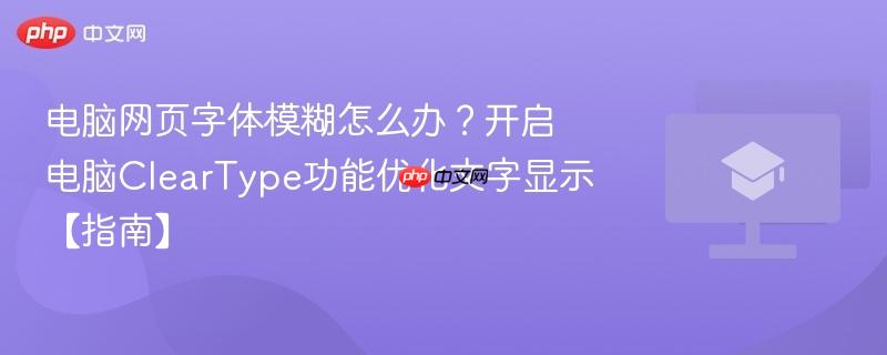 电脑网页字体模糊怎么办？开启电脑ClearType功能优化文字显示【指南】  第1张
