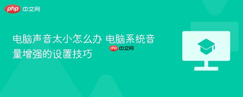 电脑声音太小怎么办 电脑系统音量增强的设置技巧 第1张 电脑声音太小怎么办 电脑系统音量增强的设置技巧 第1张
