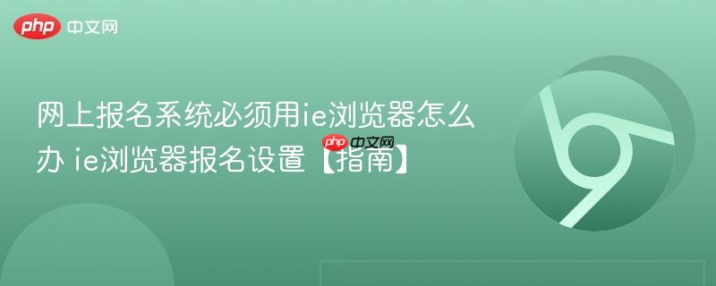 网上报名系统必须用ie浏览器怎么办 ie浏览器报名设置【指南】  第1张