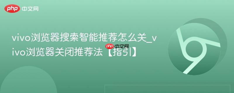 vivo浏览器搜索智能推荐怎么关_vivo浏览器关闭推荐法【指引】  第1张