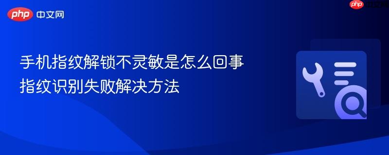 手机指纹解锁不灵敏是怎么回事 指纹识别失败解决方法  第1张