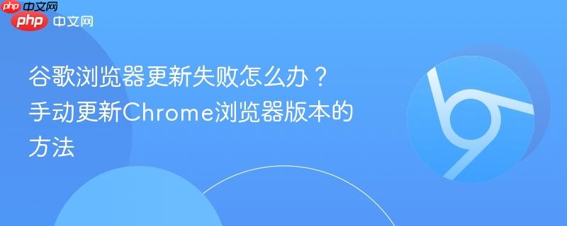 谷歌浏览器更新失败怎么办?手动更新Chrome浏览器版本的方法 第1张 谷歌浏览器更新失败怎么办?手动更新Chrome浏览器版本的方法 第1张