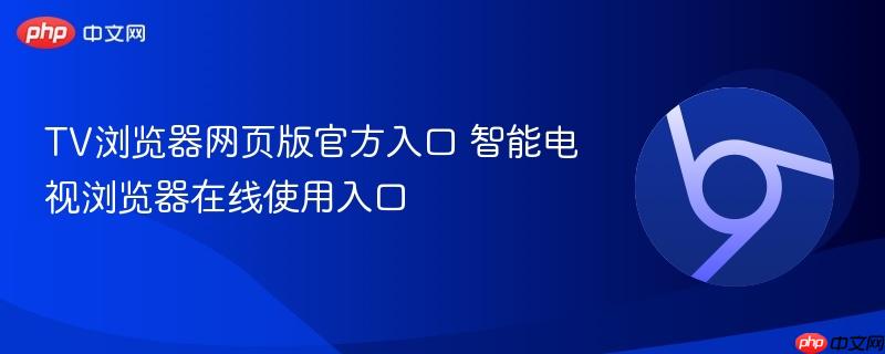 TV浏览器网页版官方入口 智能电视浏览器在线使用入口 第1张 TV浏览器网页版官方入口 智能电视浏览器在线使用入口 第1张