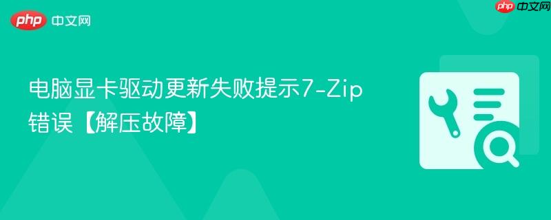 电脑显卡驱动更新失败提示7-Zip错误【解压故障】  第1张