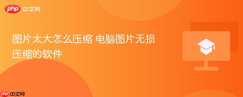 图片太大怎么压缩 电脑图片无损压缩的软件  第1张