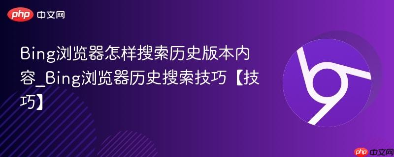 Bing浏览器怎样搜索历史版本内容_Bing浏览器历史搜索技巧【技巧】 第1张 Bing浏览器怎样搜索历史版本内容_Bing浏览器历史搜索技巧【技巧】 第1张