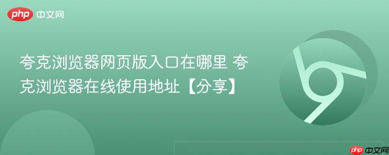 夸克浏览器网页版入口在哪里 夸克浏览器在线使用地址【分享】  第1张