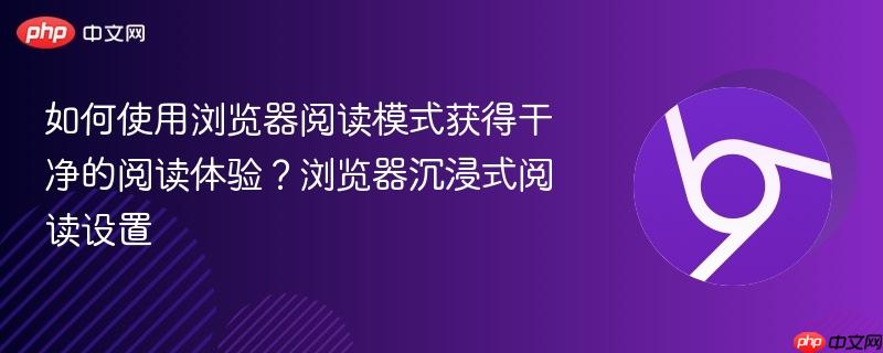 如何使用浏览器阅读模式获得干净的阅读体验？浏览器沉浸式阅读设置  第1张