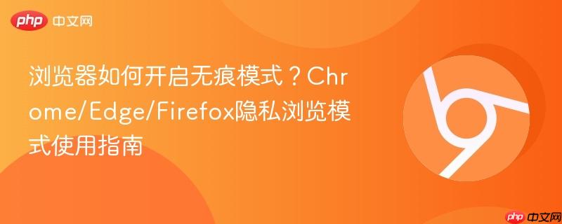 浏览器如何开启无痕模式?Chrome/Edge/Firefox隐私浏览模式使用指南 第1张 浏览器如何开启无痕模式?Chrome/Edge/Firefox隐私浏览模式使用指南 第1张