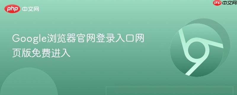 Google浏览器官网登录入口网页版免费进入  第1张