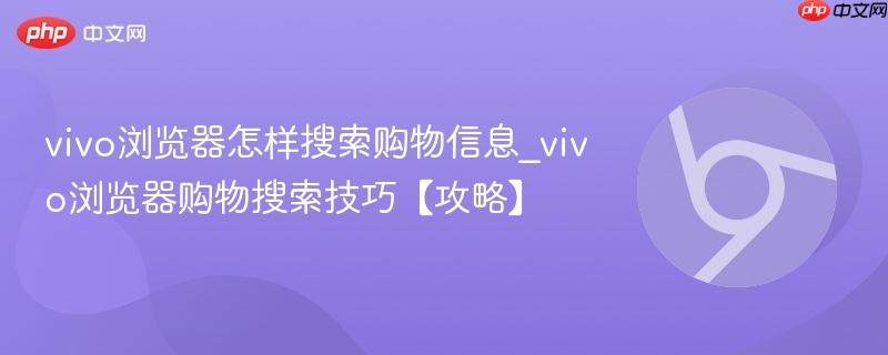 vivo浏览器怎样搜索购物信息_vivo浏览器购物搜索技巧【攻略】  第1张