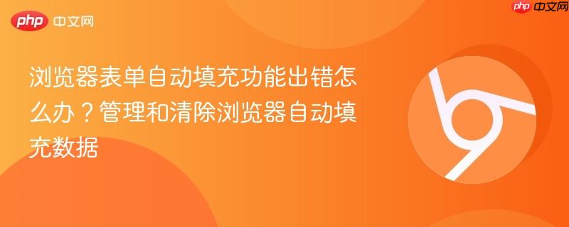 浏览器表单自动填充功能出错怎么办？管理和清除浏览器自动填充数据  第1张