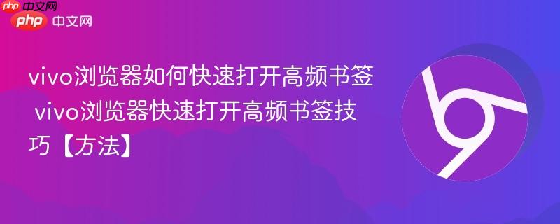 vivo浏览器如何快速打开高频书签 vivo浏览器快速打开高频书签技巧【方法】  第1张