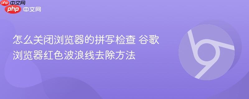 怎么关闭浏览器的拼写检查 谷歌浏览器红色波浪线去除方法  第1张