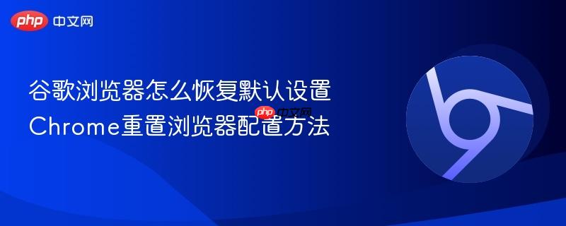 谷歌浏览器怎么恢复默认设置 Chrome重置浏览器配置方法 第1张 谷歌浏览器怎么恢复默认设置 Chrome重置浏览器配置方法 第1张