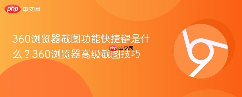 360浏览器截图功能快捷键是什么?360浏览器高级截图技巧 第1张 360浏览器截图功能快捷键是什么?360浏览器高级截图技巧 第1张