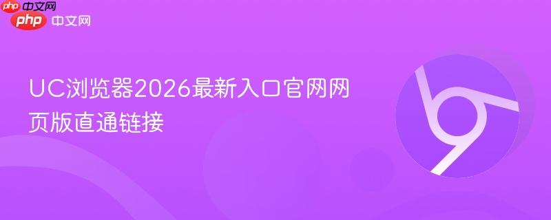 UC浏览器2026最新入口官网网页版直通链接  第1张