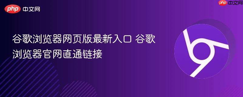 谷歌浏览器网页版最新入口 谷歌浏览器官网直通链接  第1张