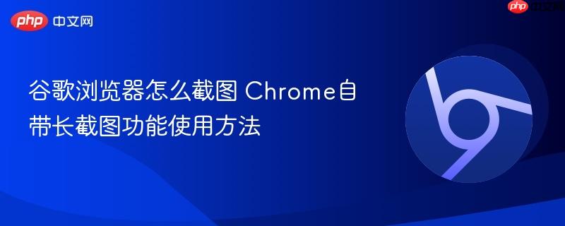 谷歌浏览器怎么截图 Chrome自带长截图功能使用方法  第1张