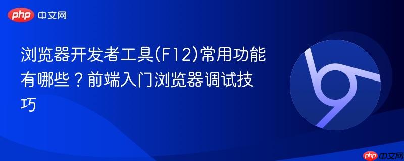 浏览器开发者工具(F12)常用功能有哪些?前端入门浏览器调试技巧 第1张 浏览器开发者工具(F12)常用功能有哪些?前端入门浏览器调试技巧 第1张