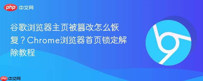 谷歌浏览器主页被篡改怎么恢复？Chrome浏览器首页锁定解除教程  第1张