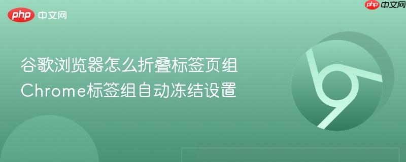 谷歌浏览器怎么折叠标签页组 Chrome标签组自动冻结设置  第1张