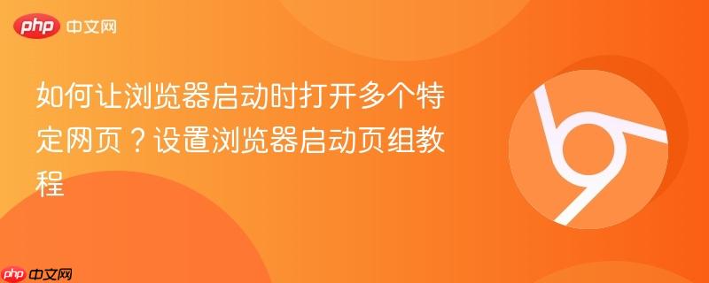如何让浏览器启动时打开多个特定网页?设置浏览器启动页组教程 第1张 如何让浏览器启动时打开多个特定网页?设置浏览器启动页组教程 第1张