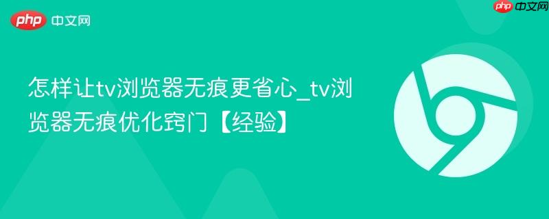 怎样让tv浏览器无痕更省心_tv浏览器无痕优化窍门【经验】 第1张 怎样让tv浏览器无痕更省心_tv浏览器无痕优化窍门【经验】 第1张