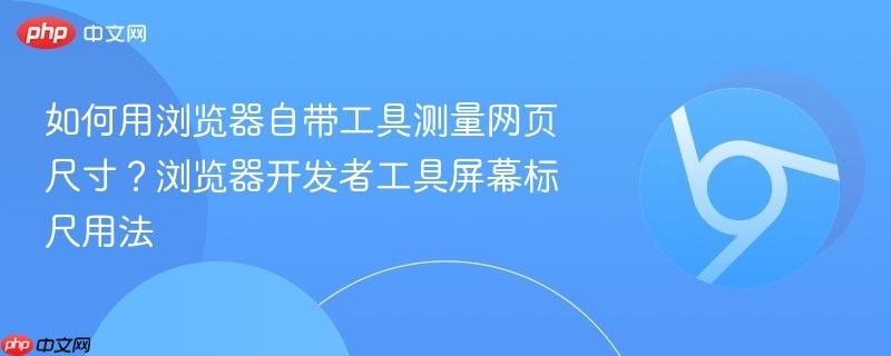 如何用浏览器自带工具测量网页尺寸?浏览器开发者工具屏幕标尺用法 第1张 如何用浏览器自带工具测量网页尺寸?浏览器开发者工具屏幕标尺用法 第1张