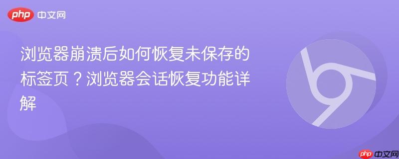 浏览器崩溃后如何恢复未保存的标签页?浏览器会话恢复功能详解 第1张 浏览器崩溃后如何恢复未保存的标签页?浏览器会话恢复功能详解 第1张