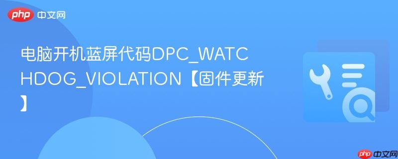 电脑开机蓝屏代码DPC_WATCHDOG_VIOLATION【固件更新】  第1张