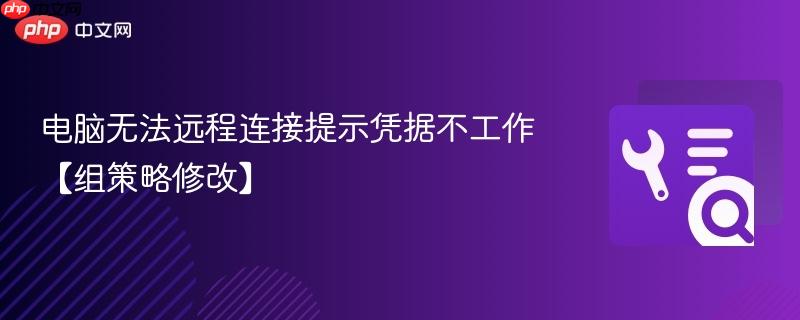 电脑无法远程连接提示凭据不工作【组策略修改】