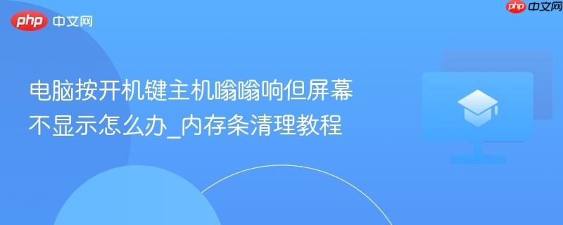 电脑按开机键主机嗡嗡响但屏幕不显示怎么办_内存条清理教程 第1张 电脑按开机键主机嗡嗡响但屏幕不显示怎么办_内存条清理教程 第1张