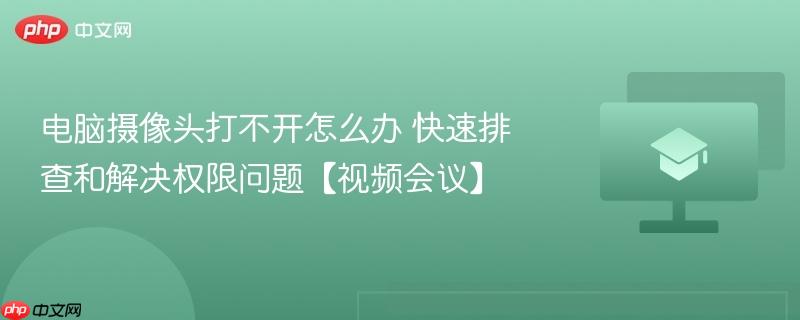 电脑摄像头打不开怎么办 快速排查和解决权限问题【视频会议】  第1张