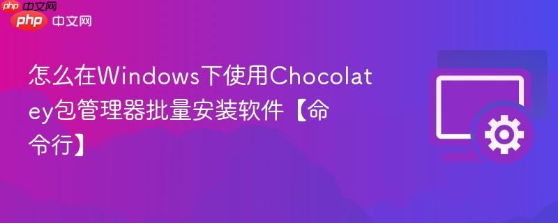 怎么在Windows下使用Chocolatey包管理器批量安装软件【命令行】 第1张 怎么在Windows下使用Chocolatey包管理器批量安装软件【命令行】 第1张