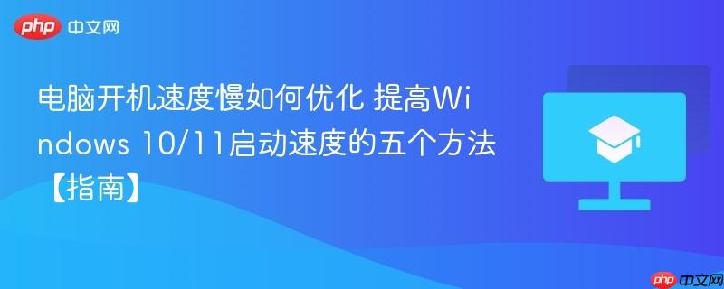 电脑开机速度慢如何优化 提高Windows 10/11启动速度的五个方法【指南】  第1张