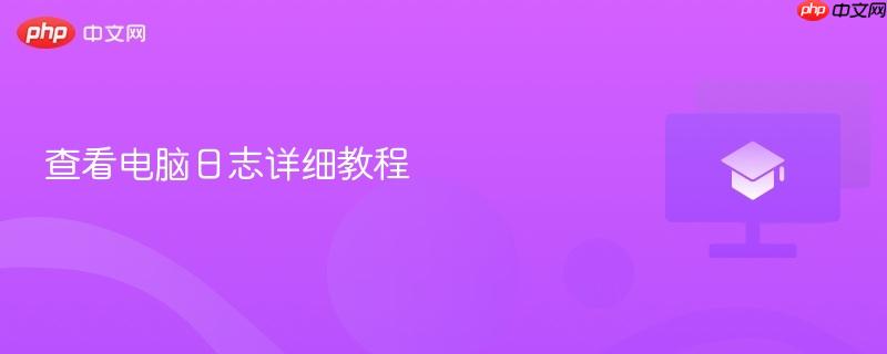 查看电脑日志详细教程 第1张 查看电脑日志详细教程 第1张