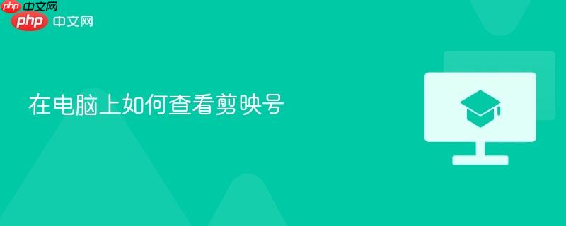 在电脑上如何查看剪映号
