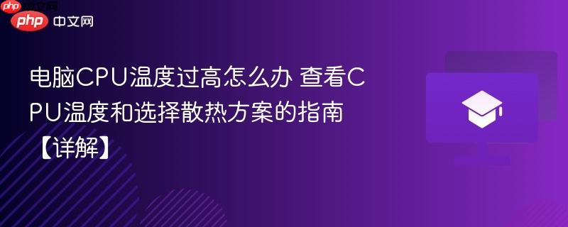 电脑CPU温度过高怎么办 查看CPU温度和选择散热方案的指南【详解】 第1张 电脑CPU温度过高怎么办 查看CPU温度和选择散热方案的指南【详解】 第1张