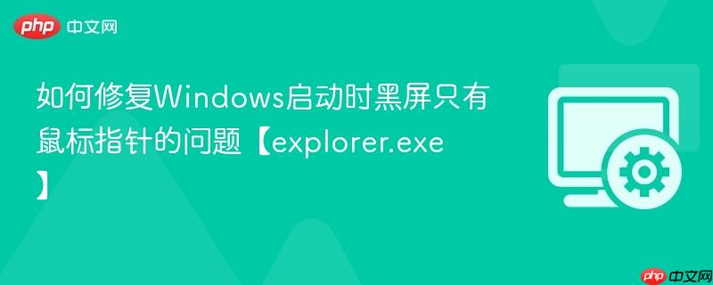 如何修复Windows启动时黑屏只有鼠标指针的问题【explorer.exe】  第1张