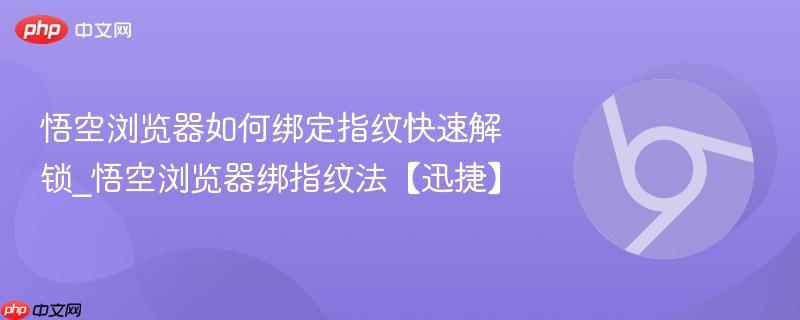悟空浏览器如何绑定指纹快速解锁_悟空浏览器绑指纹法【迅捷】 第1张 悟空浏览器如何绑定指纹快速解锁_悟空浏览器绑指纹法【迅捷】 第1张