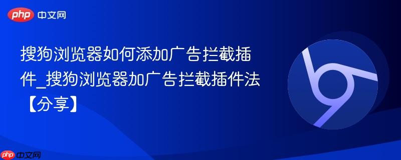 搜狗浏览器如何添加广告拦截插件_搜狗浏览器加广告拦截插件法【分享】 第1张 搜狗浏览器如何添加广告拦截插件_搜狗浏览器加广告拦截插件法【分享】 第1张