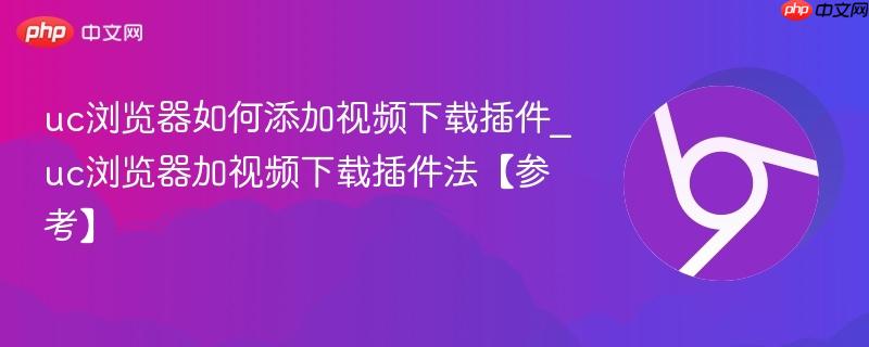 uc浏览器如何添加视频下载插件_uc浏览器加视频下载插件法【参考】 第1张 uc浏览器如何添加视频下载插件_uc浏览器加视频下载插件法【参考】 第1张