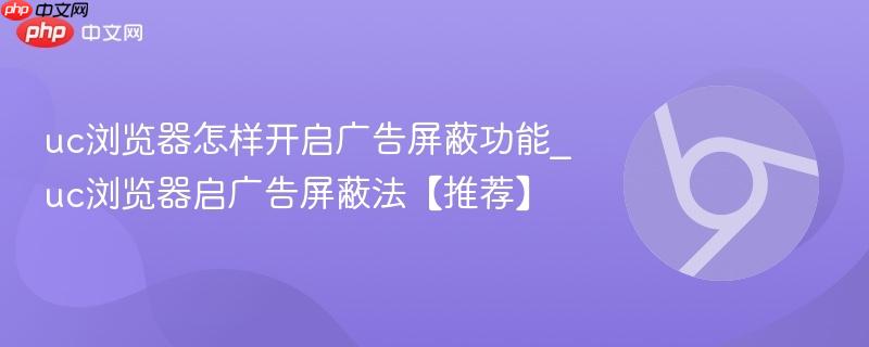 uc浏览器怎样开启广告屏蔽功能_uc浏览器启广告屏蔽法【推荐】  第1张