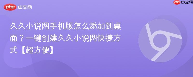 久久小说网手机版怎么添加到桌面?一键创建久久小说网快捷方式【超方便】 第1张 久久小说网手机版怎么添加到桌面?一键创建久久小说网快捷方式【超方便】 第1张
