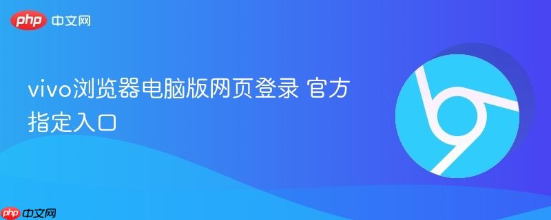 vivo浏览器电脑版网页登录 官方指定入口 第1张 vivo浏览器电脑版网页登录 官方指定入口 第1张
