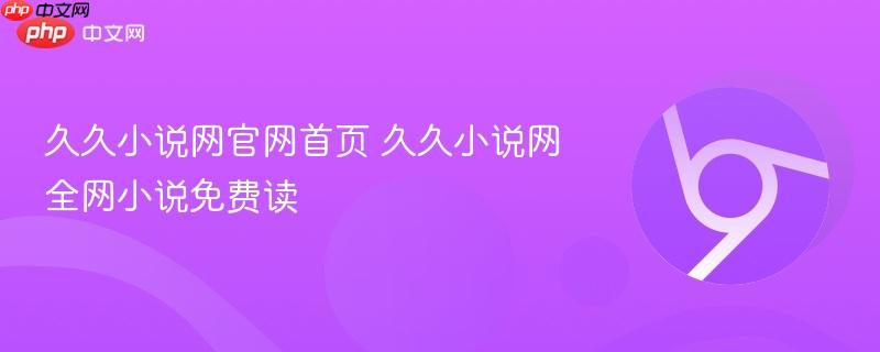 久久小说网官网首页 久久小说网全网小说免费读  第1张