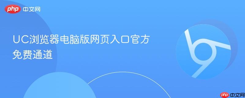 UC浏览器电脑版网页入口官方免费通道 第1张 UC浏览器电脑版网页入口官方免费通道 第1张
