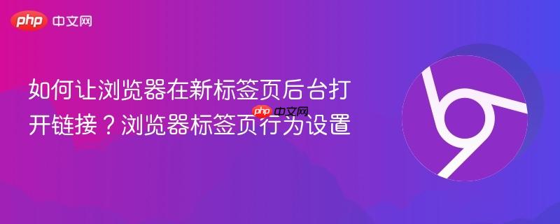 如何让浏览器在新标签页后台打开链接？浏览器标签页行为设置  第1张