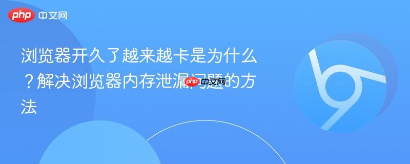 浏览器开久了越来越卡是为什么？解决浏览器内存泄漏问题的方法  第1张